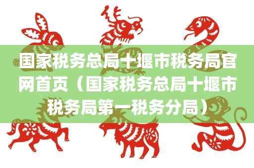 国家税务总局十堰市税务局官网首页（国家税务总局十堰市税务局第一税务分局）