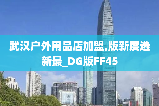 武汉户外用品店加盟,版新度选新最_DG版FF45