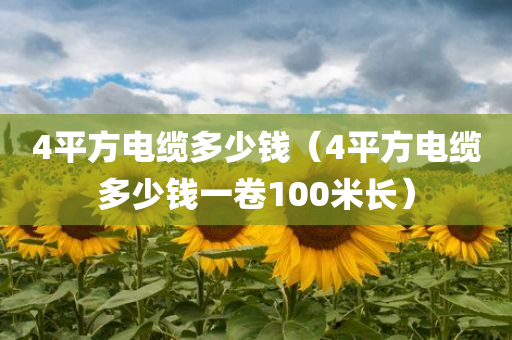 4平方电缆多少钱（4平方电缆多少钱一卷100米长）