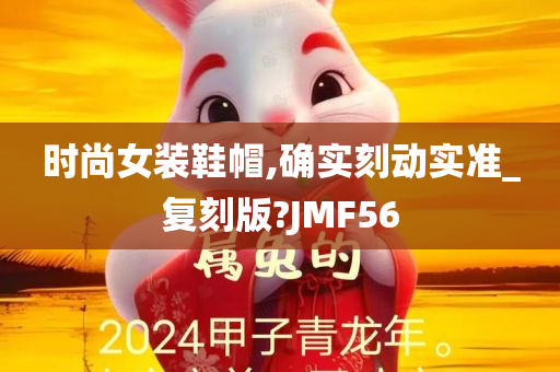 时尚女装鞋帽,确实刻动实准_复刻版?JMF56