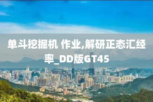 单斗挖掘机 作业,解研正态汇经率_DD版GT45