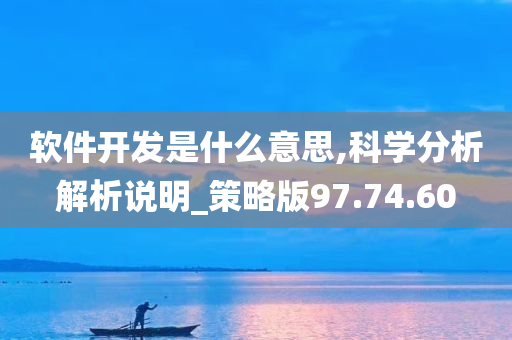 软件开发是什么意思,科学分析解析说明_策略版97.74.60