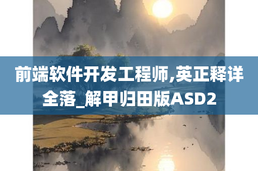 前端软件开发工程师,英正释详全落_解甲归田版ASD2