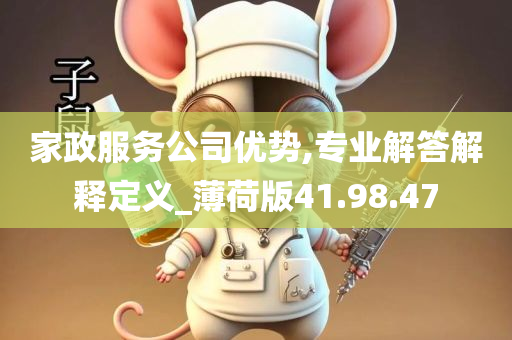 家政服务公司优势,专业解答解释定义_薄荷版41.98.47