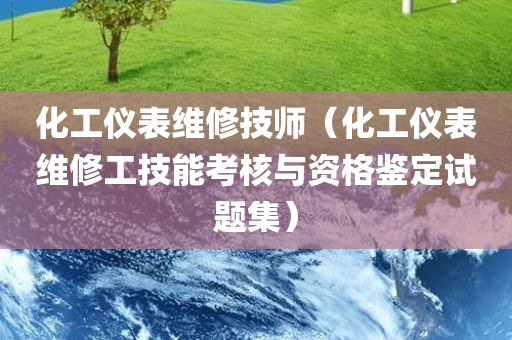 化工仪表维修技师（化工仪表维修工技能考核与资格鉴定试题集）