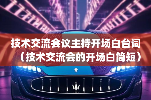 技术交流会议主持开场白台词（技术交流会的开场白简短）