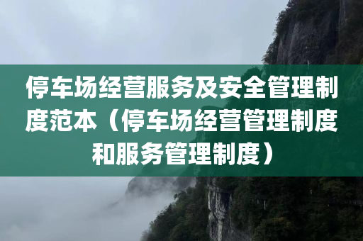 停车场经营服务及安全管理制度范本（停车场经营管理制度和服务管理制度）