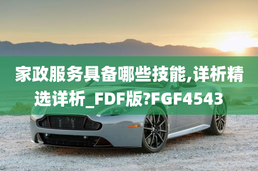 家政服务具备哪些技能,详析精选详析_FDF版?FGF4543