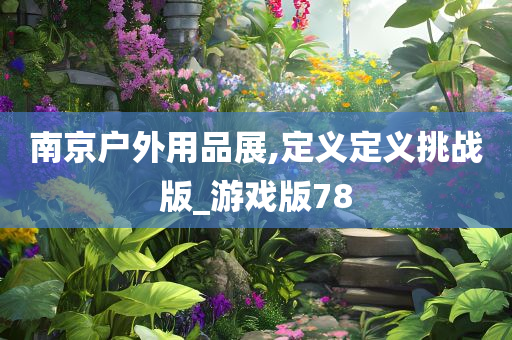 南京户外用品展,定义定义挑战版_游戏版78