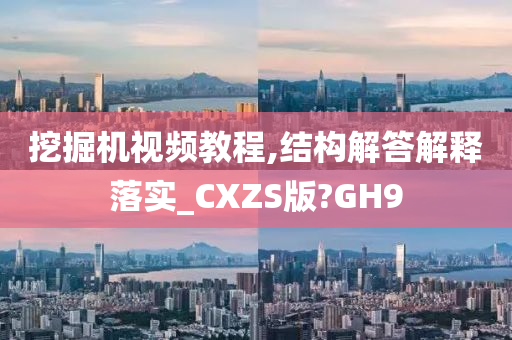 挖掘机视频教程,结构解答解释落实_CXZS版?GH9