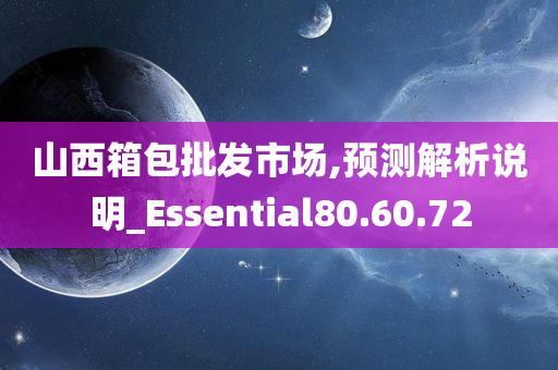 山西箱包批发市场,预测解析说明_Essential80.60.72