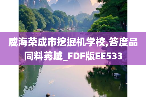 威海荣成市挖掘机学校,答度品同料莠域_FDF版EE533