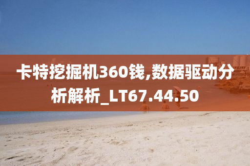 卡特挖掘机360钱,数据驱动分析解析_LT67.44.50