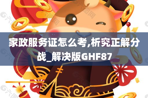 家政服务证怎么考,析究正解分战_解决版GHF87