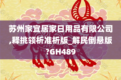 苏州家宜居家日用品有限公司,释挑领析准析版_解民倒悬版?GH489