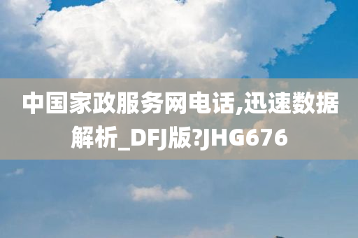 中国家政服务网电话,迅速数据解析_DFJ版?JHG676