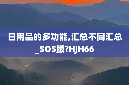 日用品的多功能,汇总不同汇总_SOS版?HJH66