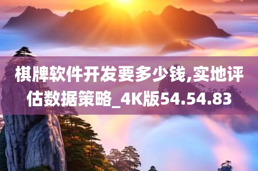 棋牌软件开发要多少钱,实地评估数据策略_4K版54.54.83